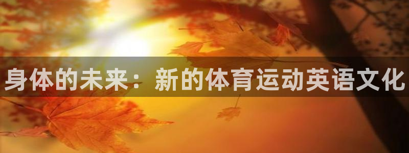 3377体育官网下载招商电话地址是多少：身体的未来：