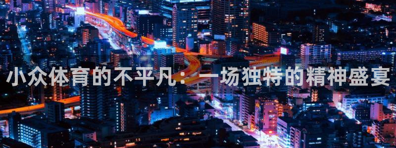 3377体育官网下载平台假的吗是真的吗：小众体育的不