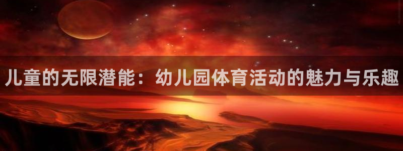 3377体育官方正版app代理：儿童的无限潜能：幼儿园体育活