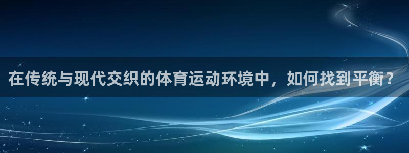 3377体育官方正版app娱乐网站：在传统与现代交织