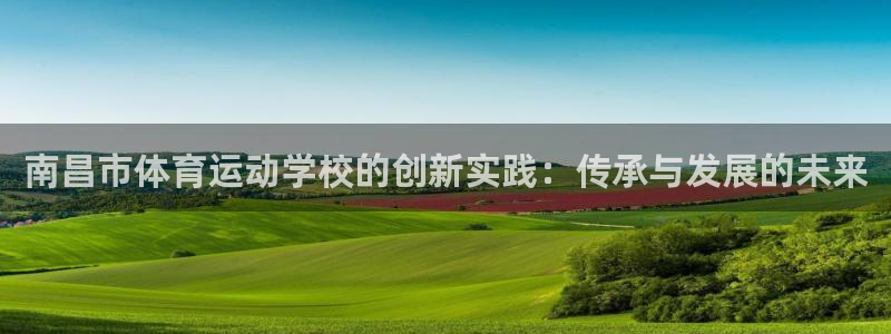 3377体育官方正版app集团官网首页：南昌市体育运动学校的