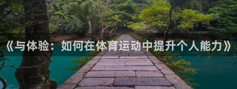 3377体育官网下载平台注册要钱吗：《与体验：如何在