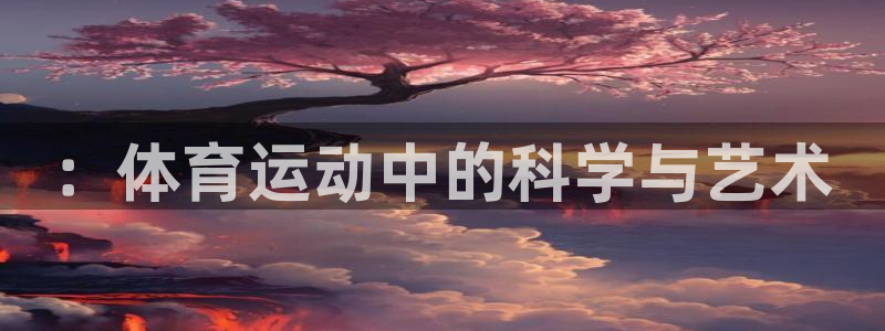 3377体育官网下载平台是正规平台吗：：体育运动中的科学与艺