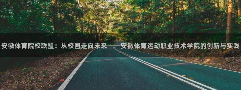 3377体育官网下载软件：安徽体育院校联盟：从校园走向未来—