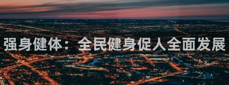 3377体育官网下载平台假的吗是真的吗吗：强身健体：全民健身