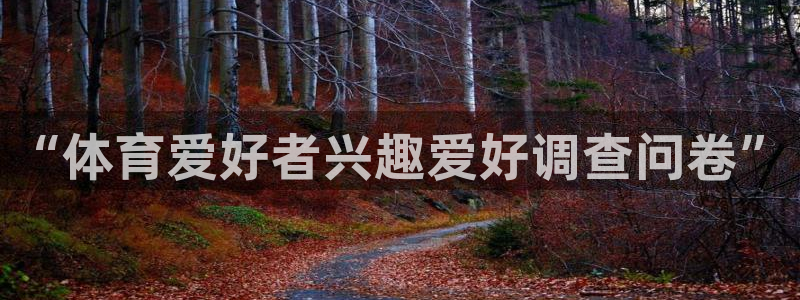 3377体育官网下载是干嘛的公司：“体育爱好者兴趣爱好调查问