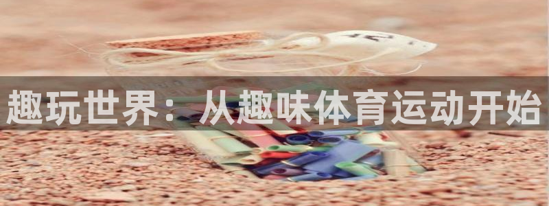 德国3377体育官方正版app集团：趣玩世界：从趣味体育运动