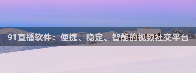 火凤足球直播：91直播软件：便捷、稳定、智能的视频社交平台