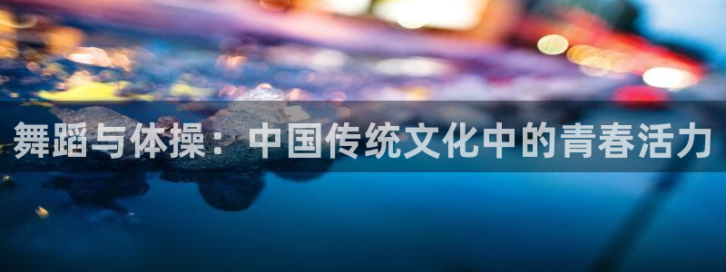3377体育官网：舞蹈与体操：中国传统文化中的青春活力