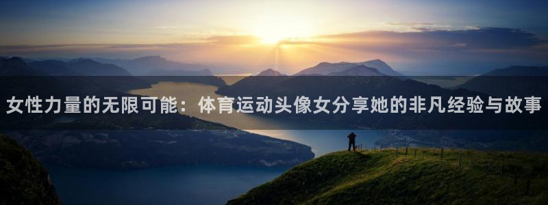 3377体育中国官方网站入口：女性力量的无限可能：体育运动头