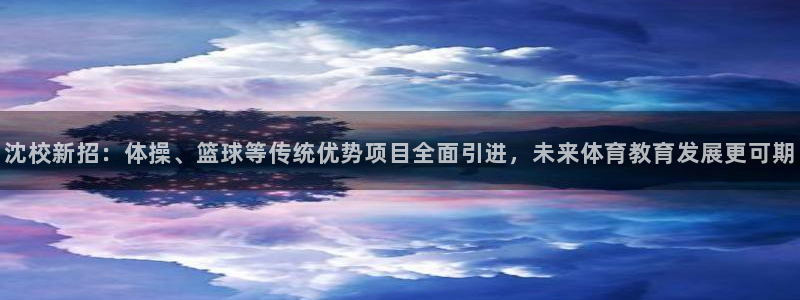  3377体育不出款：沈校新招：体操、篮球等传统优势项目全面引