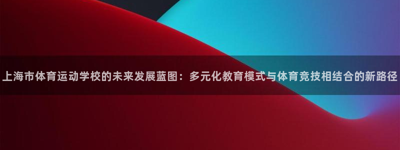  3377体育最厉害三个平台：上海市体育运动学校的未来发展蓝图
