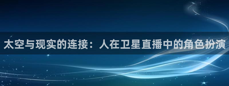 火凤直播足球：太空与现实的连接：人在卫星直播中的角色扮演