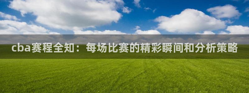 火凤直播nba：cba赛程全知：每场比赛的精彩瞬间和分析策略